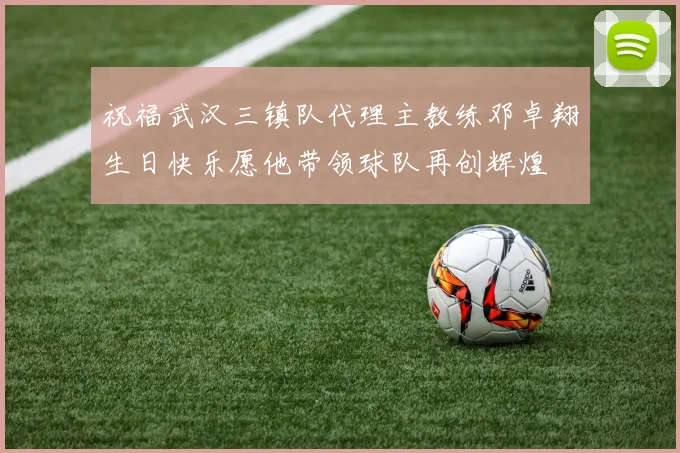 祝福武汉三镇队代理主教练邓卓翔生日快乐愿他带领球队再创辉煌