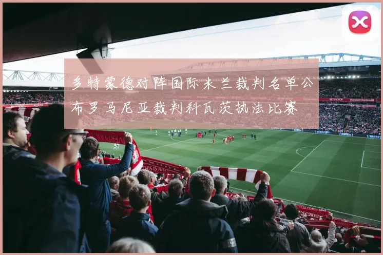 多特蒙德对阵国际米兰裁判名单公布罗马尼亚裁判科瓦茨执法比赛