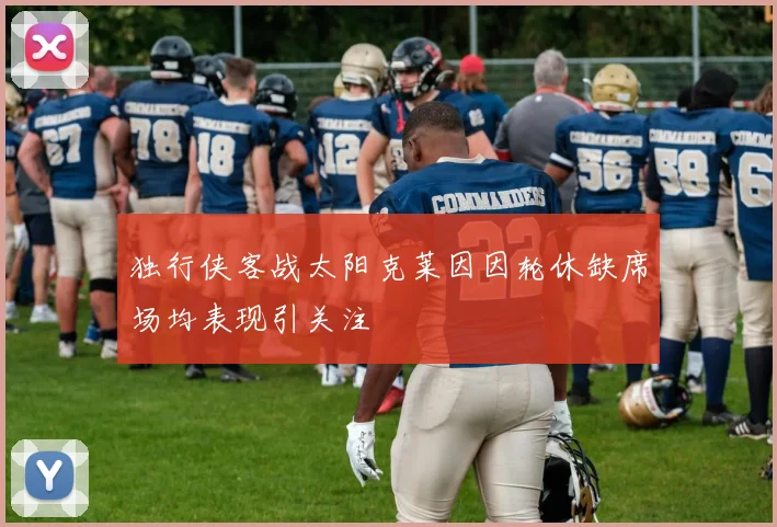 独行侠客战太阳克莱因因轮休缺席场均表现引关注