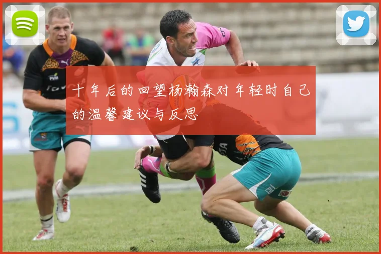 十年后的回望杨瀚森对年轻时自己的温馨建议与反思